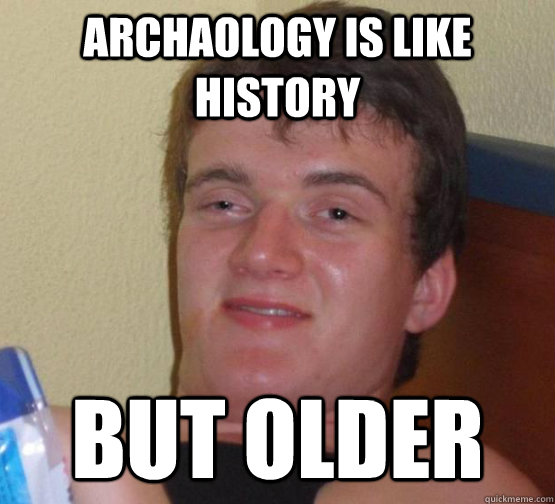 Archaology is like History But older  10 Guy