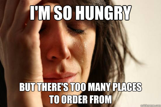 i'm so hungry but there's too many places
to order from  First World Problems