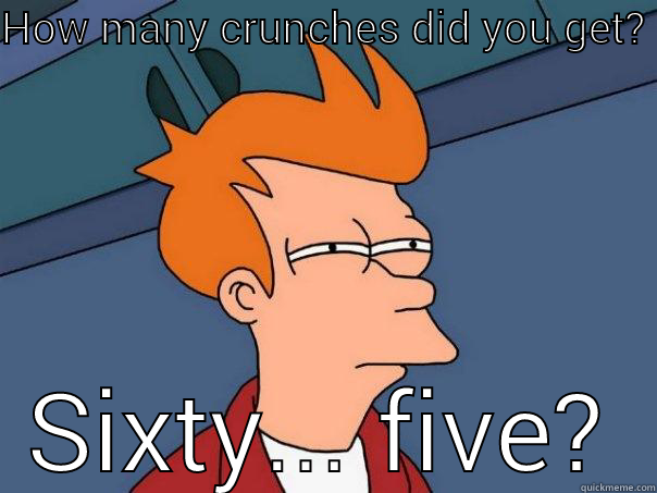 HOW MANY CRUNCHES DID YOU GET? SIXTY... FIVE? Futurama Fry