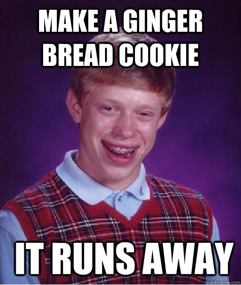 make a ginger bread cookie  it runs away - make a ginger bread cookie  it runs away  Bad Luck Brian