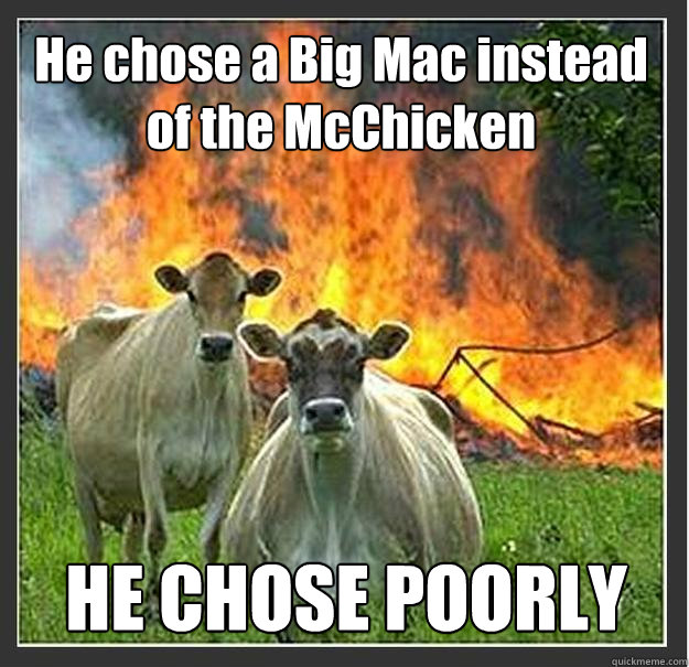 He chose a Big Mac instead of the McChicken HE CHOSE POORLY  Evil cows