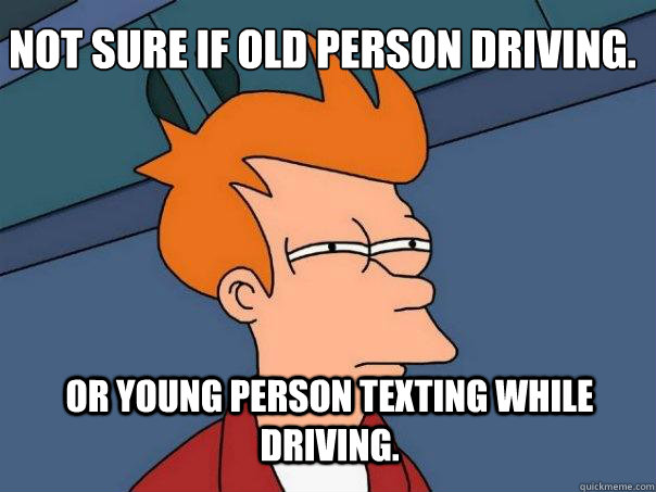 Not sure if old person driving. or young person texting while driving. - Not sure if old person driving. or young person texting while driving.  Futurama Fry
