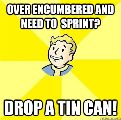 Over encumbered and need to  sprint? Drop a tin can!  Fallout 3