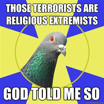 those terrorists are religious extremists god told me so  Religion Pigeon