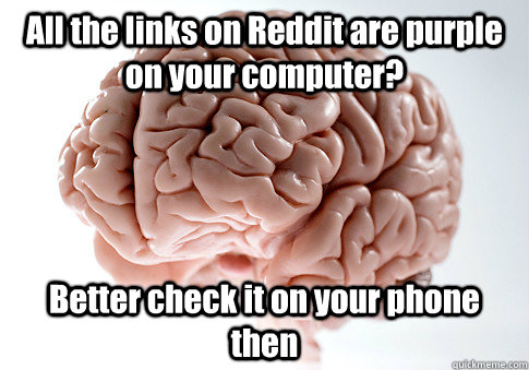 All the links on Reddit are purple on your computer? Better check it on your phone then - All the links on Reddit are purple on your computer? Better check it on your phone then  Scumbag Brain