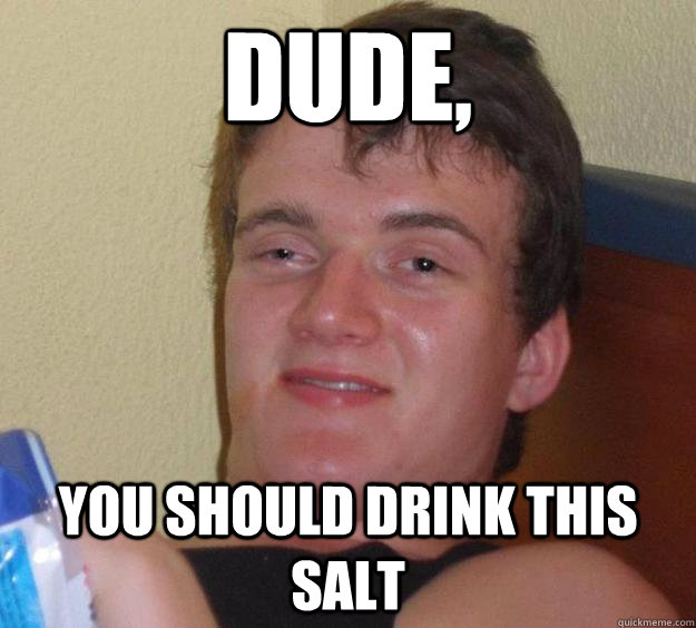 Dude, You should drink this salt - Dude, You should drink this salt  10 Guy