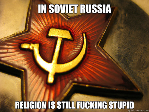IN SOVIET RUSSIA religion is still fucking stupid  In Soviet Russia