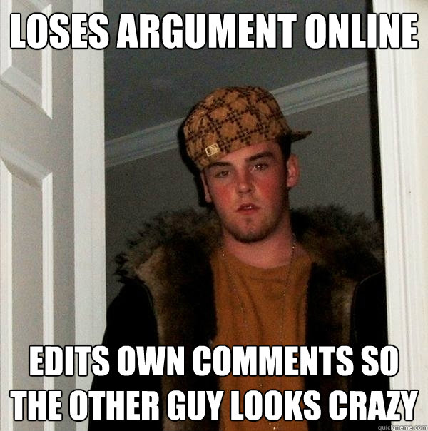 loses argument online Edits own comments so
the other guy looks crazy  Scumbag Steve