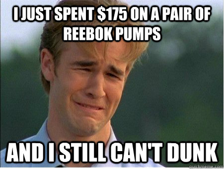 I just spent $175 on a pair of Reebok Pumps And I still can't dunk - I just spent $175 on a pair of Reebok Pumps And I still can't dunk  1990s Problems