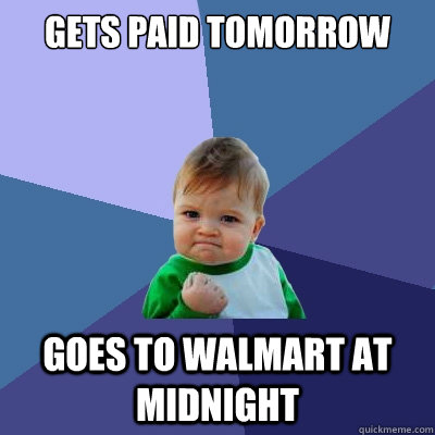 gets paid tomorrow goes to walmart at midnight  Success Kid