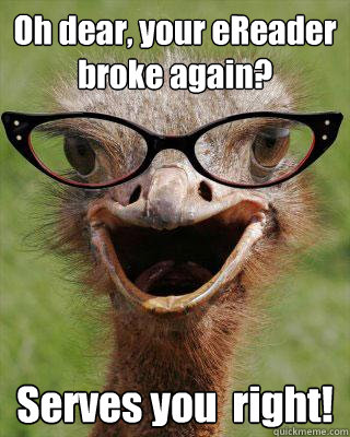 Oh dear, your eReader broke again? Serves you  right!  Judgmental Bookseller Ostrich