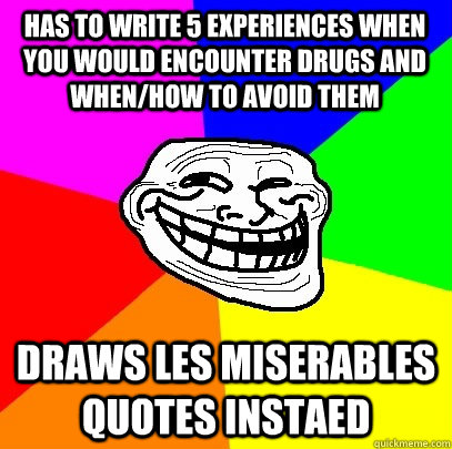 Has to write 5 experiences when you would encounter drugs and when/how to avoid them Draws Les Miserables quotes instaed  Troll Face