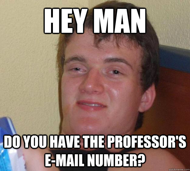 Hey man Do you have the professor's E-mail number?  10 Guy