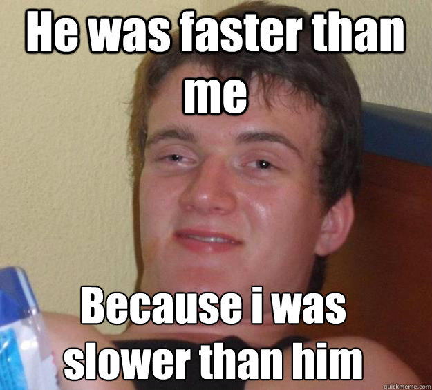 He was faster than me Because i was slower than him
  10 Guy