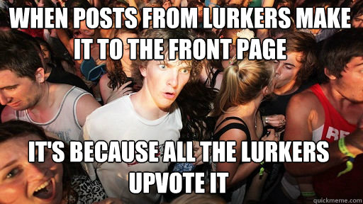 when posts from lurkers make it to the front page it's because all the lurkers upvote it - when posts from lurkers make it to the front page it's because all the lurkers upvote it  Sudden Clarity Clarence