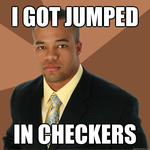 I got jumped in checkers  Successful Black Man