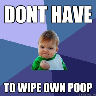 dont have to wipe own poop - dont have to wipe own poop  Success Kid