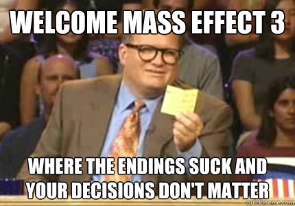 WELCOME mass effect 3 Where the endings suck and your decisions don't matter  Whose Line