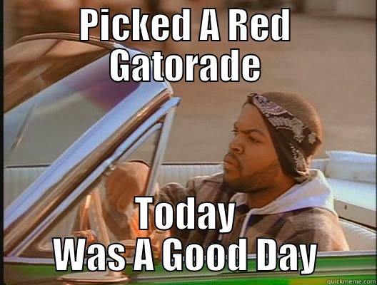 PICKED A RED GATORADE TODAY WAS A GOOD DAY today was a good day