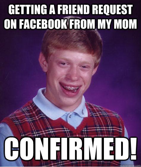 getting a friend request on facebook from my mom confirmed! - getting a friend request on facebook from my mom confirmed!  Bad Luck Brian