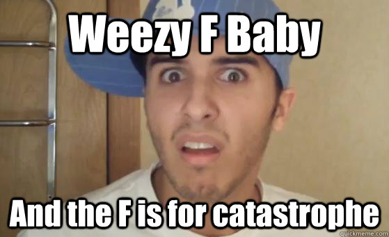 Weezy F Baby And the F is for catastrophe  Typical Lil Wayne Fan