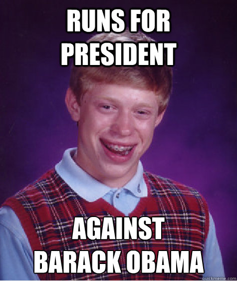 runs for president against 
Barack obama  Bad Luck Brian