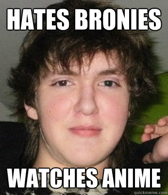 Hates Bronies Watches Anime - Hates Bronies Watches Anime  Hypocritical Weaboo