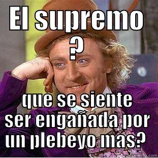 EL SUPREMO ? QUE SE SIENTE SER ENGAÑADA POR UN PLEBEYO MAS?  Condescending Wonka