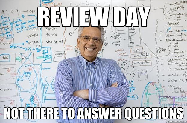 Review Day Not there to answer questions  Engineering Professor