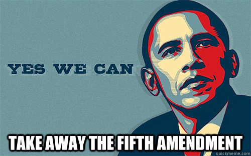  take away the fifth amendment   Scumbag Obama