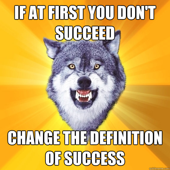 If at first you don't succeed Change the definition of success  Courage Wolf