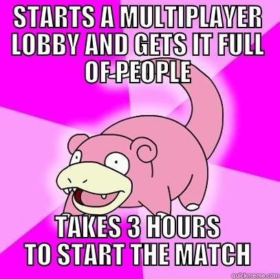 AFK multiplayer hosts in a nutshell... - STARTS A MULTIPLAYER LOBBY AND GETS IT FULL OF PEOPLE TAKES 3 HOURS TO START THE MATCH Slowpoke