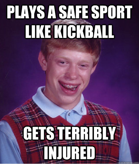 Plays a safe sport like kickball Gets terribly injured   Bad Luck Brian