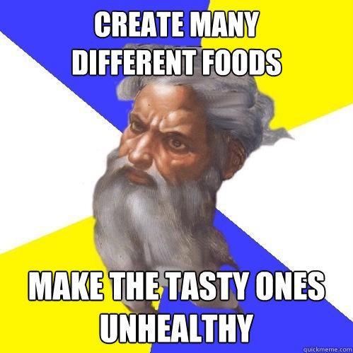 Create many
different foods make the tasty ones  unhealthy  - Create many
different foods make the tasty ones  unhealthy   Advice God