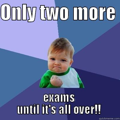 ONLY TWO MORE  EXAMS UNTIL IT'S ALL OVER!! Success Kid