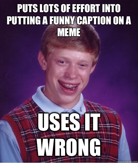 Puts lots of effort into putting a funny caption on a meme Uses it wrong - Puts lots of effort into putting a funny caption on a meme Uses it wrong  Bad Luck Brian