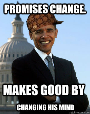 Promises Change. Makes good By Changing his mind  Scumbag Obama