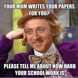 Your mom writes your papers for you? Please tell me about how hard your school work is  Willy Wonka Meme