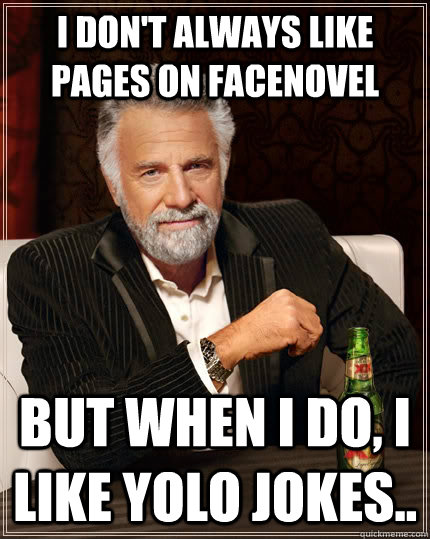 I don't always like pages on facenovel but when I do, I like yolo jokes.. - I don't always like pages on facenovel but when I do, I like yolo jokes..  The Most Interesting Man In The World