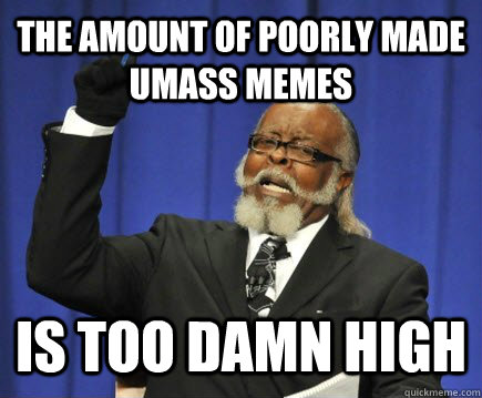 The amount of poorly made UMass Memes is too damn high  Too Damn High