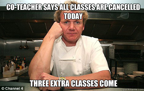 co-teacher says all classes are cancelled today three extra classes come Caption 3 goes here Caption 4 goes here  Badass Gordon Ramsay