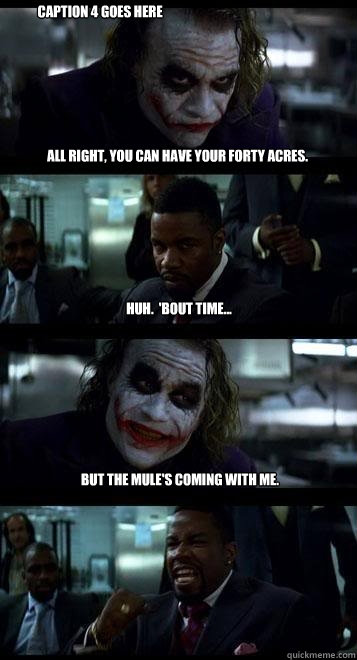 All right, you can have your forty acres. Huh.  'Bout time... But the mule's coming with me.   Caption 4 goes here - All right, you can have your forty acres. Huh.  'Bout time... But the mule's coming with me.   Caption 4 goes here  Joker with Black guy