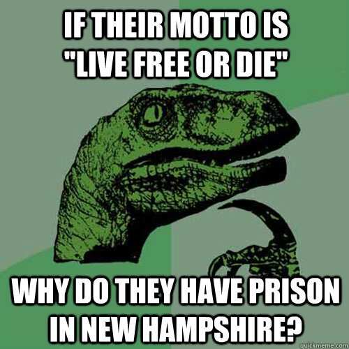 If their motto is          ''Live free or die'' why do they have prison in new hampshire?  Philosoraptor