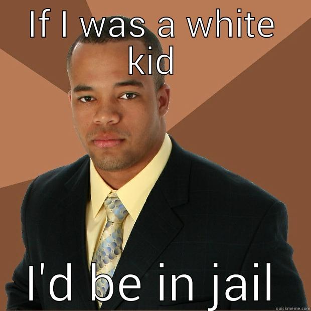 racist meme 101 - IF I WAS A WHITE KID I'D BE IN JAIL Successful Black Man