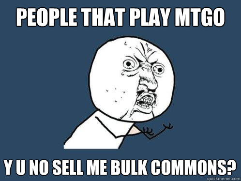 People that play mtgo Y u no sell me bulk commons?  Y U No