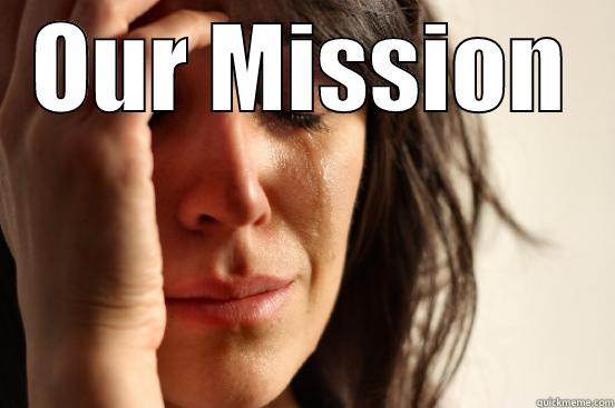 Our Mission - OUR MISSION  First World Problems