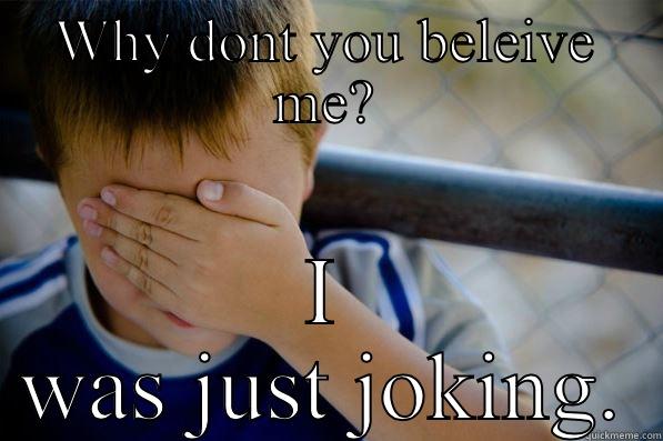 WHY DONT YOU BELEIVE ME? I WAS JUST JOKING. Confession kid