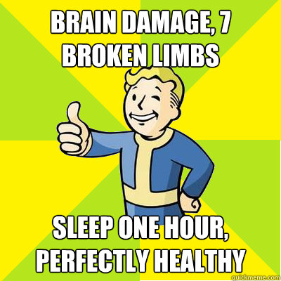 Brain damage, 7 broken limbs sleep one hour, perfectly healthy - Brain damage, 7 broken limbs sleep one hour, perfectly healthy  Fallout new vegas