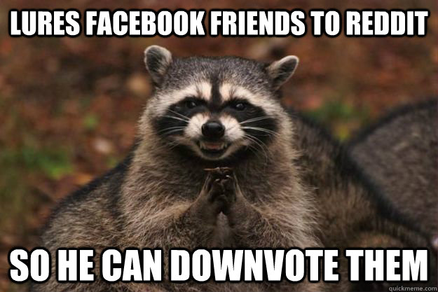 Lures FaceBook friends to Reddit So he can downvote them  Evil Plotting Raccoon