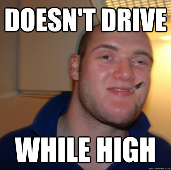 Doesn't drive While high  Good 10 Guy Greg